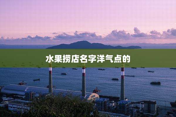 水果捞店名字洋气点的