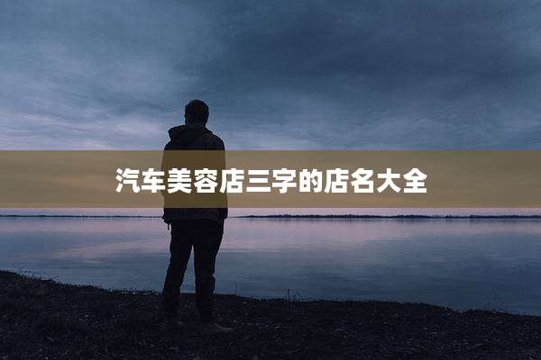 汽车美容店三字的店名大全