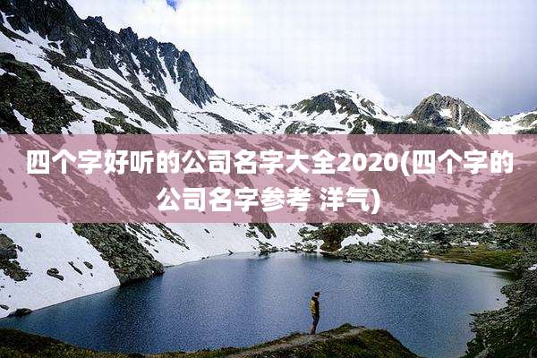 四个字好听的公司名字大全2020(四个字的公司名字参考 洋气)