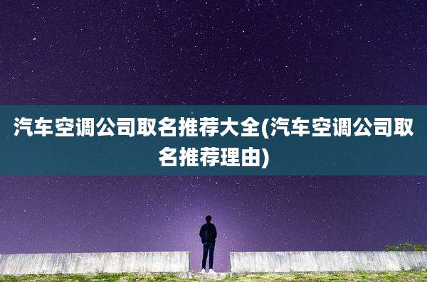 汽车空调公司取名推荐大全(汽车空调公司取名推荐理由)