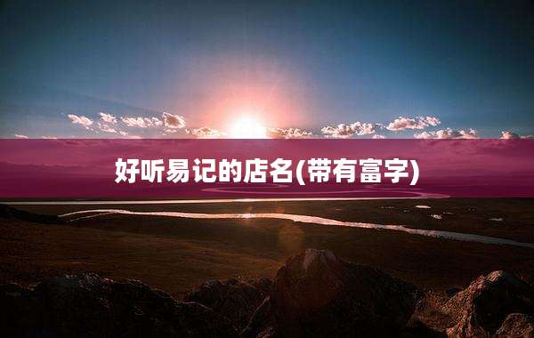 好听易记的店名(带有富字)