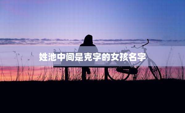 姓池中间是克字的女孩名字