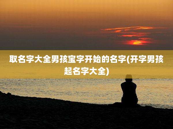 取名字大全男孩宝字开始的名字(开字男孩起名字大全)