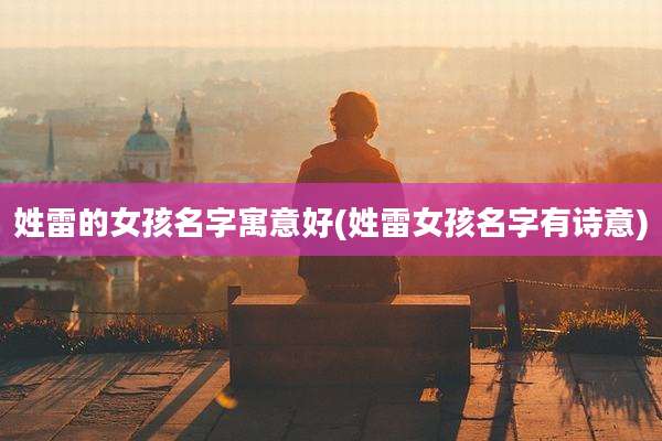 姓雷的女孩名字寓意好(姓雷女孩名字有诗意)