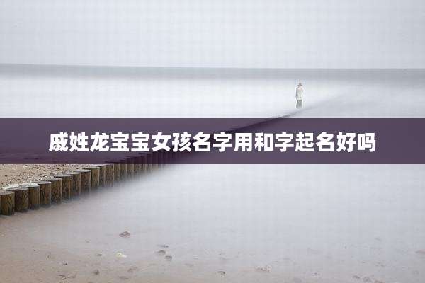 戚姓龙宝宝女孩名字用和字起名好吗
