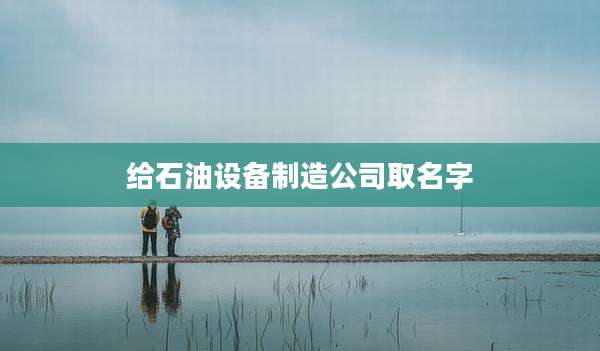 给石油设备制造公司取名字