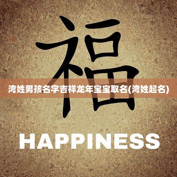 湾姓男孩名字吉祥龙年宝宝取名(湾姓起名)