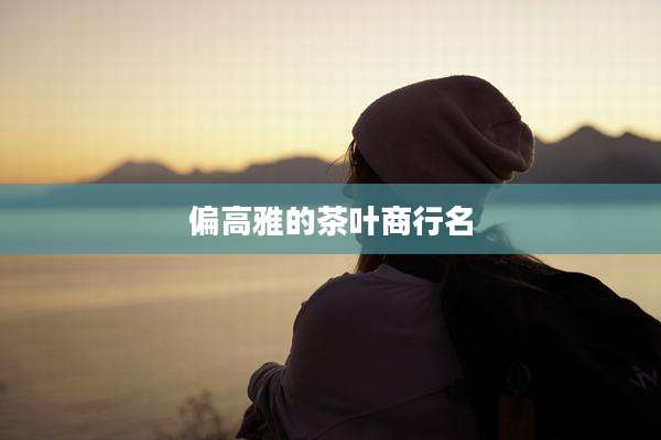 偏高雅的茶叶商行名