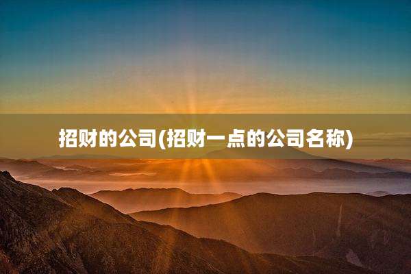 招财的公司(招财一点的公司名称)