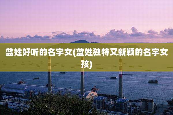 蓝姓好听的名字女(蓝姓独特又新颖的名字女孩)