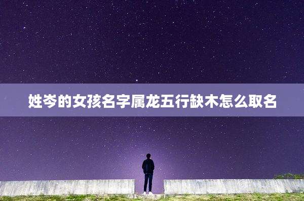 姓岑的女孩名字属龙五行缺木怎么取名
