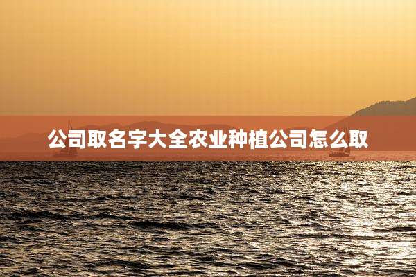 公司取名字大全农业种植公司怎么取