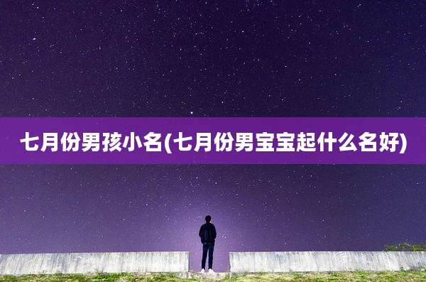七月份男孩小名(七月份男宝宝起什么名好)