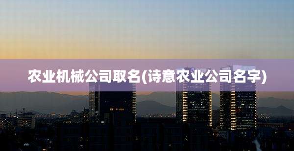 农业机械公司取名(诗意农业公司名字)