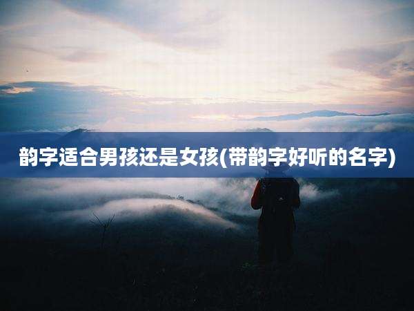 韵字适合男孩还是女孩(带韵字好听的名字)