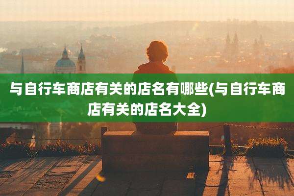 与自行车商店有关的店名有哪些(与自行车商店有关的店名大全)