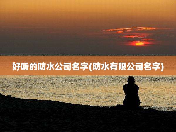 好听的防水公司名字(防水有限公司名字)