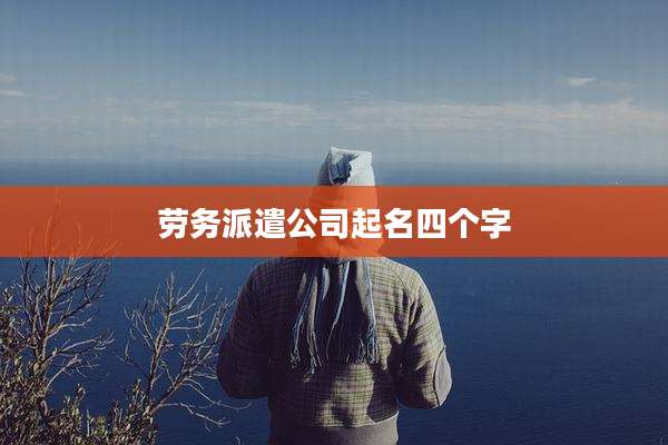 劳务派遣公司起名四个字
