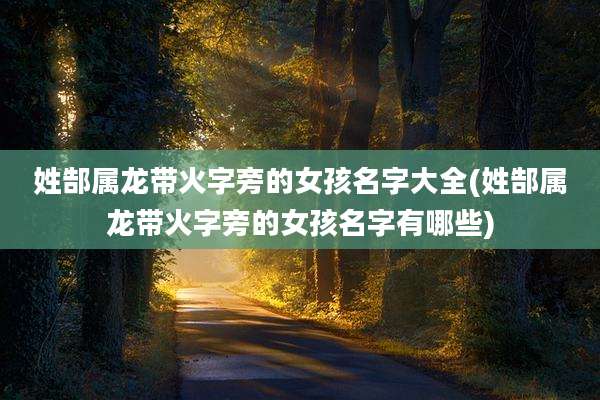 姓郜属龙带火字旁的女孩名字大全(姓郜属龙带火字旁的女孩名字有哪些)