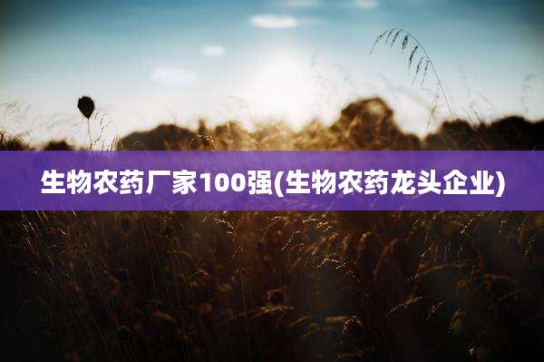 生物农药厂家100强(生物农药龙头企业)