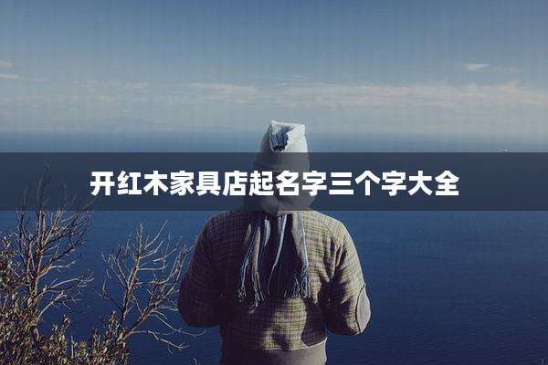 开红木家具店起名字三个字大全