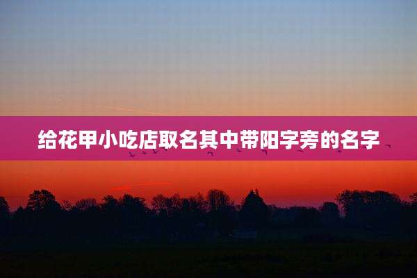 给花甲小吃店取名其中带阳字旁的名字