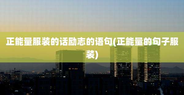 正能量服装的话励志的语句(正能量的句子服装)
