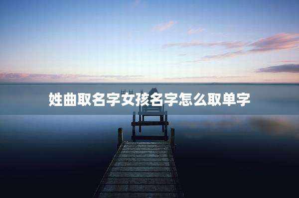 姓曲取名字女孩名字怎么取单字