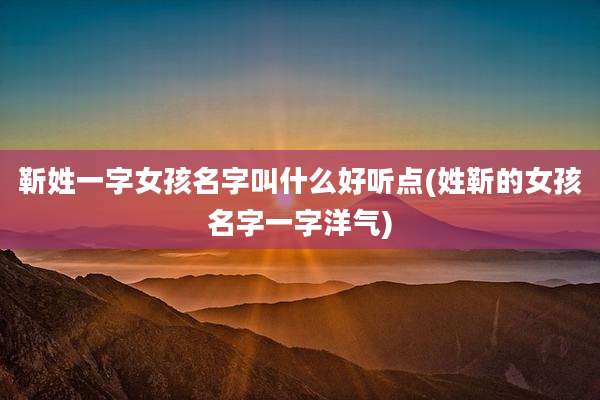 靳姓一字女孩名字叫什么好听点(姓靳的女孩名字一字洋气)