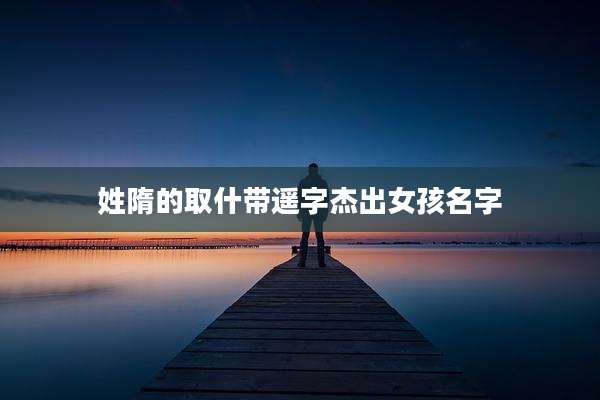 姓隋的取什带遥字杰出女孩名字
