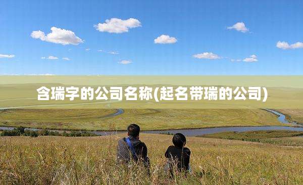 含瑞字的公司名称(起名带瑞的公司)