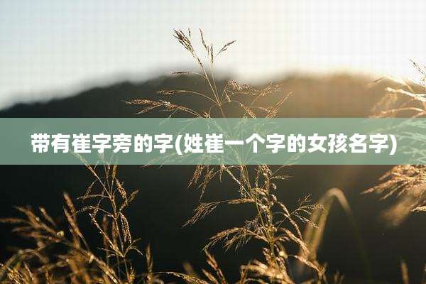 带有崔字旁的字(姓崔一个字的女孩名字)