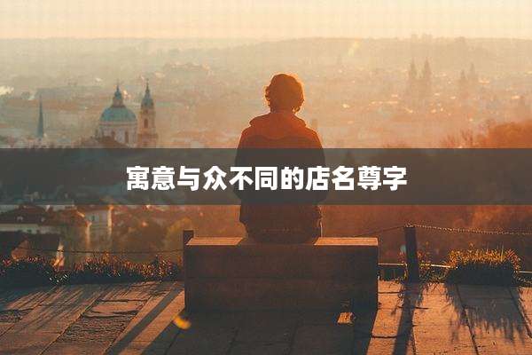 寓意与众不同的店名尊字