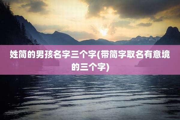 姓简的男孩名字三个字(带简字取名有意境的三个字)