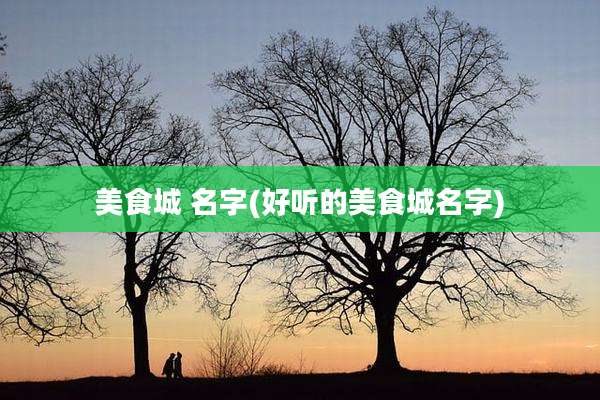 美食城 名字(好听的美食城名字)
