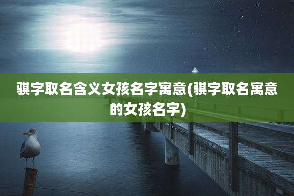 骐字取名含义女孩名字寓意(骐字取名寓意的女孩名字)