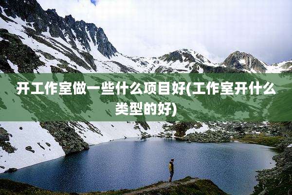 开工作室做一些什么项目好(工作室开什么类型的好)