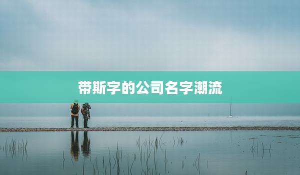 带斯字的公司名字潮流