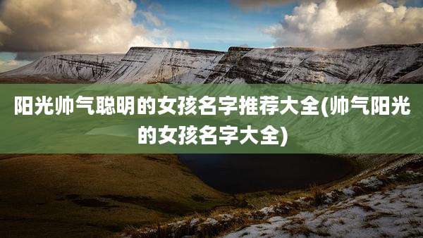 阳光帅气聪明的女孩名字推荐大全(帅气阳光的女孩名字大全)