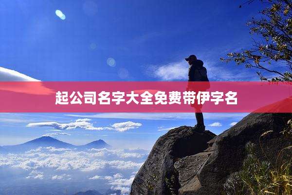 起公司名字大全免费带伊字名