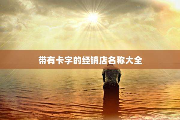带有卡字的经销店名称大全