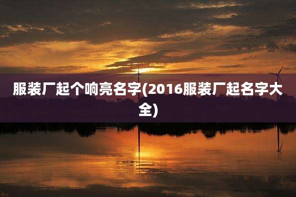 服装厂起个响亮名字(2016服装厂起名字大全)