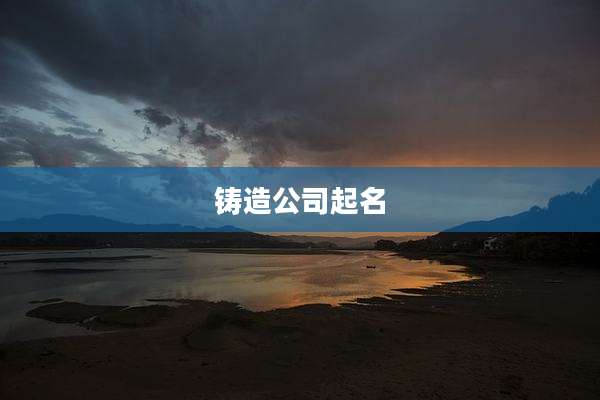 铸造公司起名