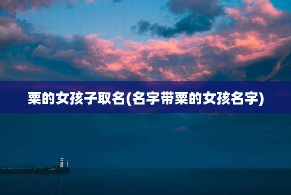 粟的女孩子取名(名字带粟的女孩名字)