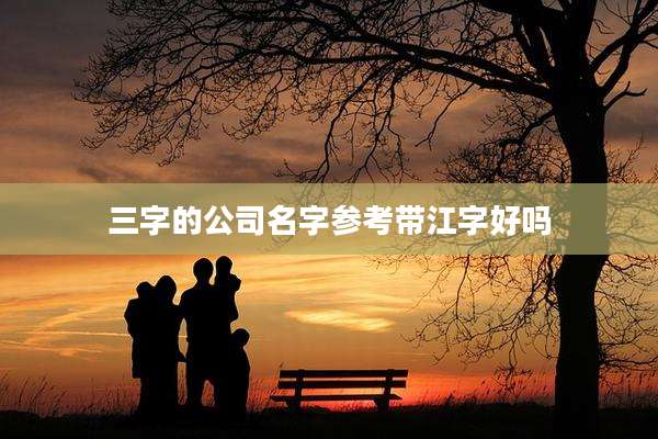 三字的公司名字参考带江字好吗