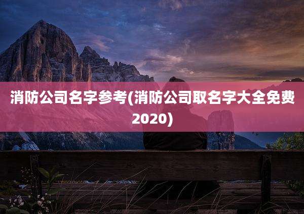 消防公司名字参考(消防公司取名字大全免费2020)