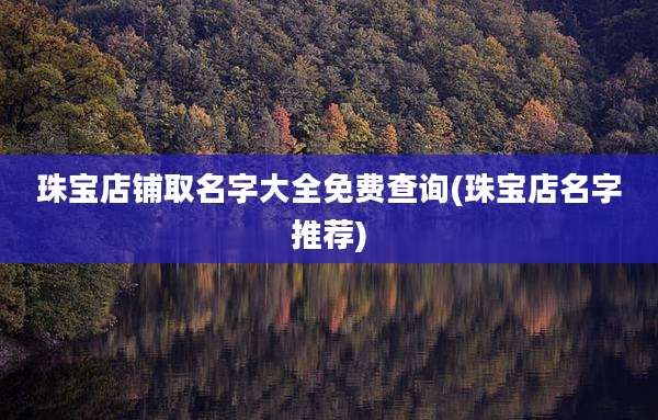 珠宝店铺取名字大全免费查询(珠宝店名字推荐)