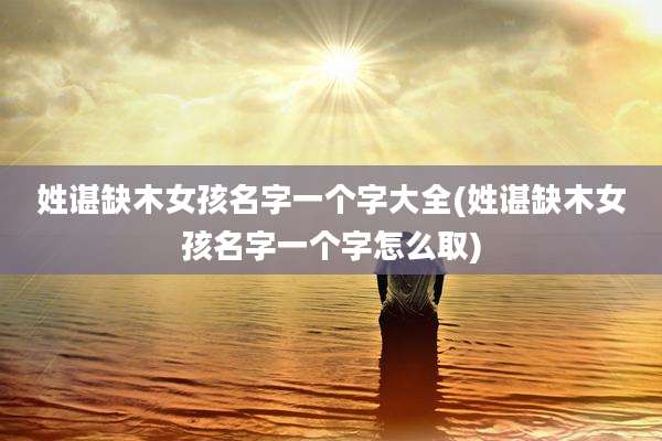 姓谌缺木女孩名字一个字大全(姓谌缺木女孩名字一个字怎么取)
