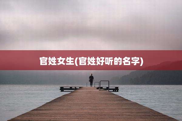 官姓女生(官姓好听的名字)