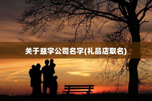 关于益字公司名字(礼品店取名)